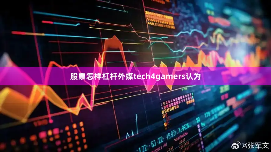股票怎样杠杆外媒tech4gamers认为