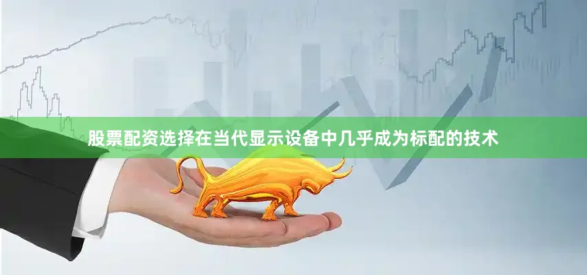 股票配资选择在当代显示设备中几乎成为标配的技术