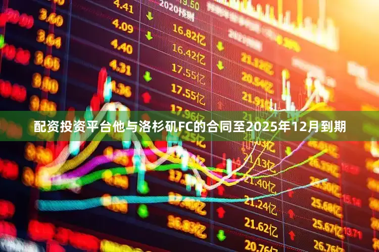 配资投资平台他与洛杉矶FC的合同至2025年12月到期