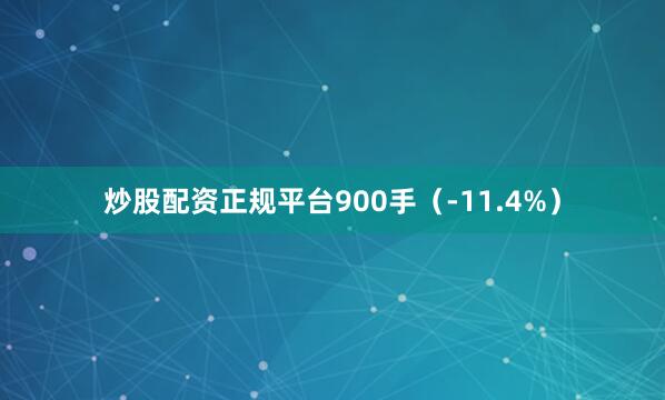 炒股配资正规平台900手（-11.4%）