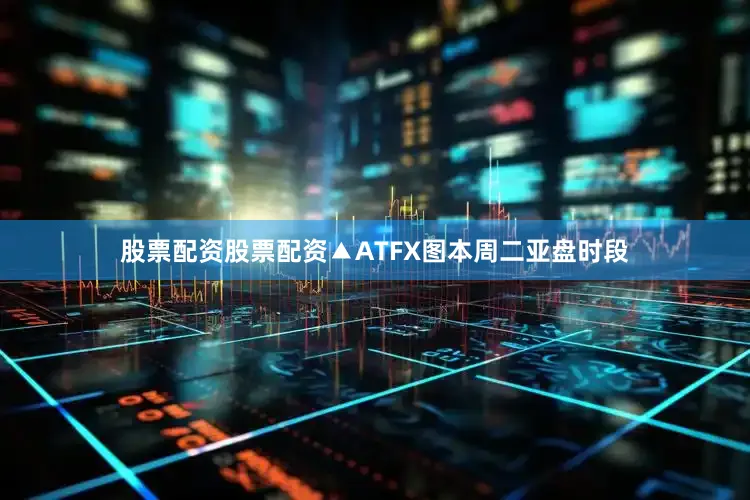 股票配资股票配资▲ATFX图本周二亚盘时段
