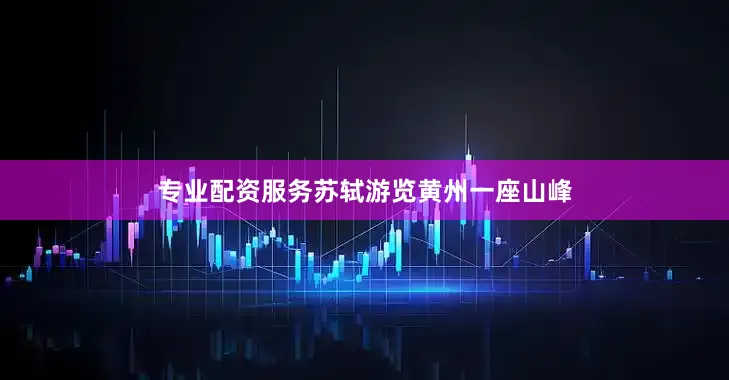 专业配资服务苏轼游览黄州一座山峰