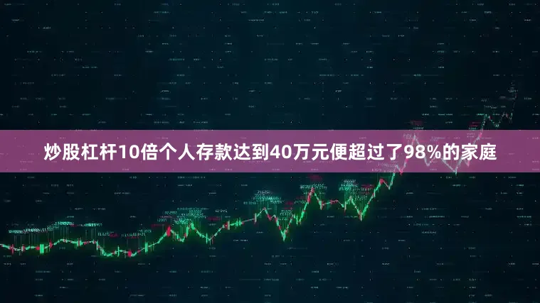 炒股杠杆10倍个人存款达到40万元便超过了98%的家庭