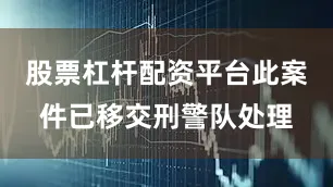 股票杠杆配资平台此案件已移交刑警队处理