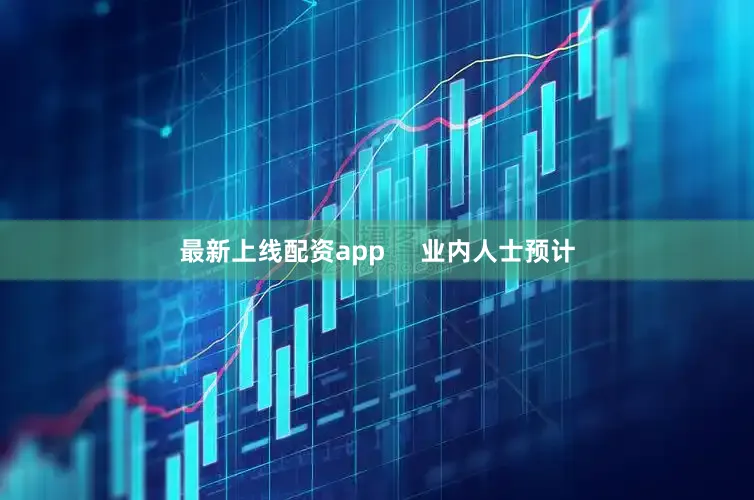 最新上线配资app     业内人士预计