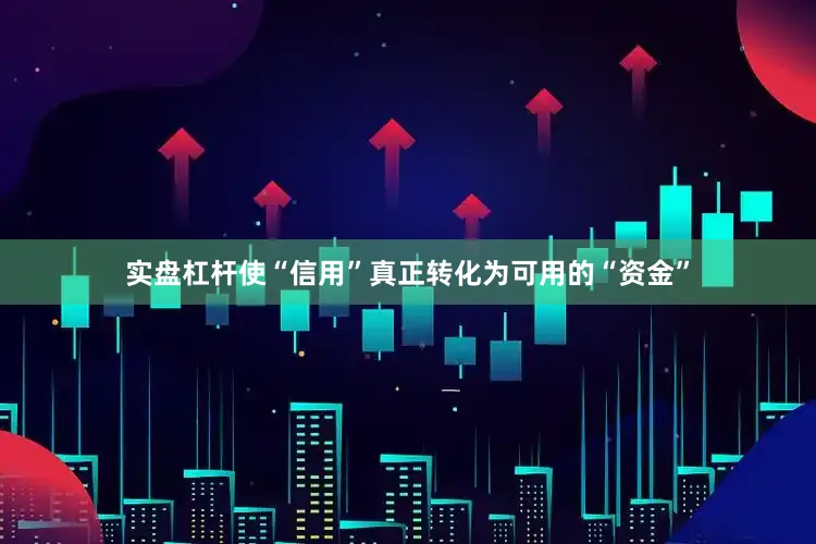 实盘杠杆使“信用”真正转化为可用的“资金”