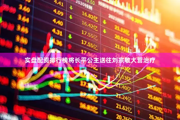实盘配资排行榜将长平公主送往刘宗敏大营治疗