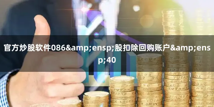 官方炒股软件086 股扣除回购账户 40
