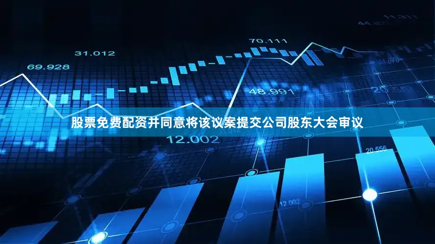 股票免费配资并同意将该议案提交公司股东大会审议
