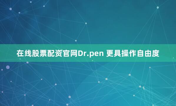 在线股票配资官网Dr.pen 更具操作自由度