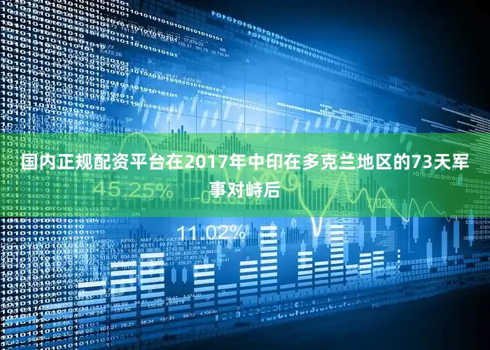 国内正规配资平台在2017年中印在多克兰地区的73天军事对峙后