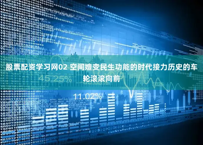 股票配资学习网02 空间嬗变民生功能的时代接力历史的车轮滚滚向前