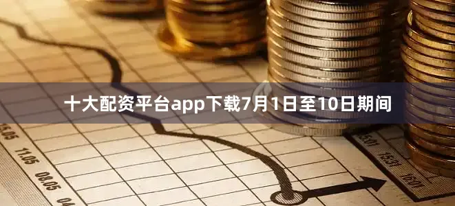十大配资平台app下载7月1日至10日期间