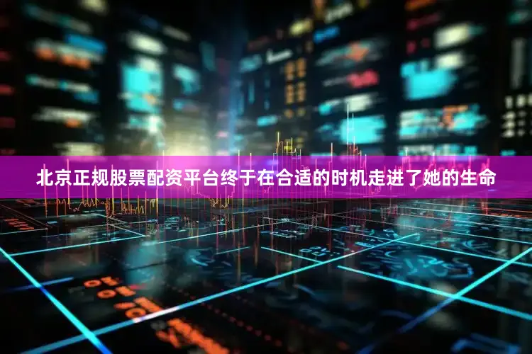 北京正规股票配资平台终于在合适的时机走进了她的生命