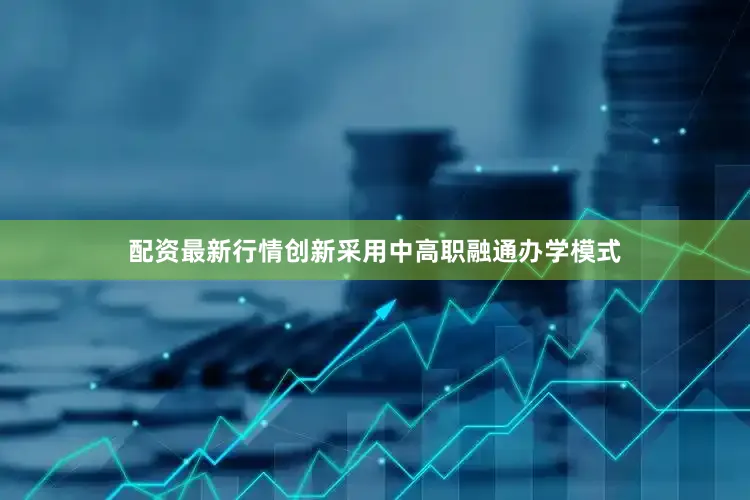 配资最新行情创新采用中高职融通办学模式