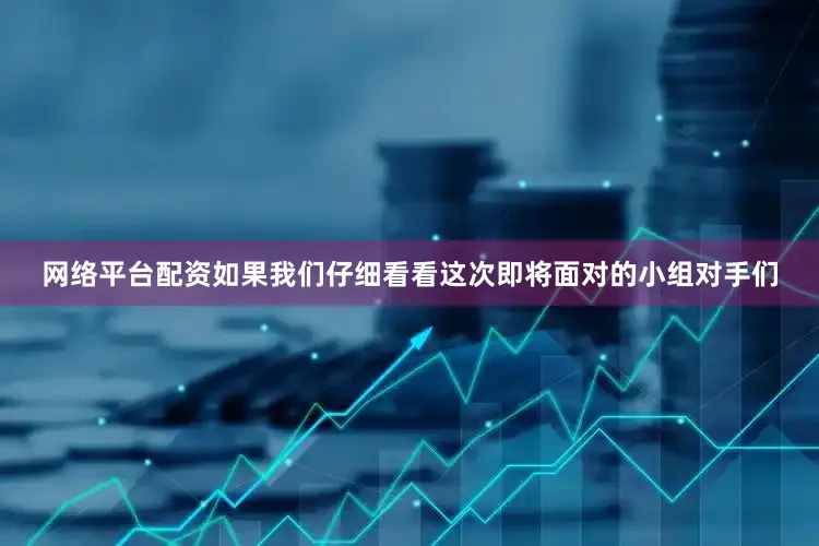 网络平台配资如果我们仔细看看这次即将面对的小组对手们