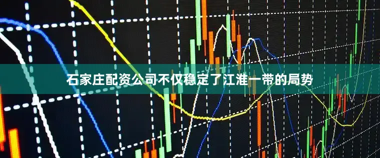 石家庄配资公司不仅稳定了江淮一带的局势
