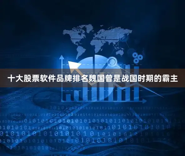 十大股票软件品牌排名魏国曾是战国时期的霸主