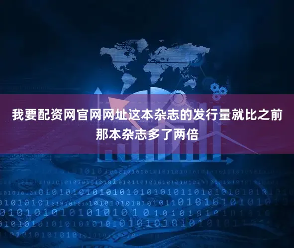 我要配资网官网网址这本杂志的发行量就比之前那本杂志多了两倍