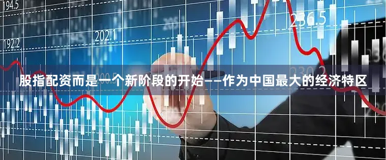股指配资而是一个新阶段的开始——作为中国最大的经济特区