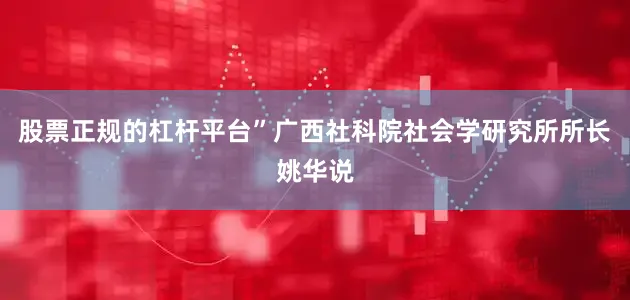 股票正规的杠杆平台”广西社科院社会学研究所所长姚华说