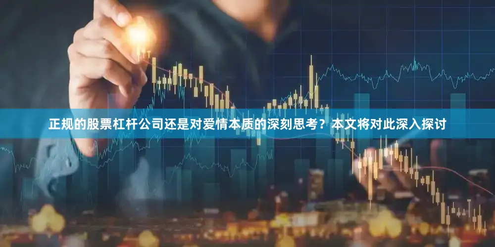 正规的股票杠杆公司还是对爱情本质的深刻思考？本文将对此深入探讨