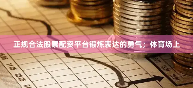 正规合法股票配资平台锻炼表达的勇气；体育场上