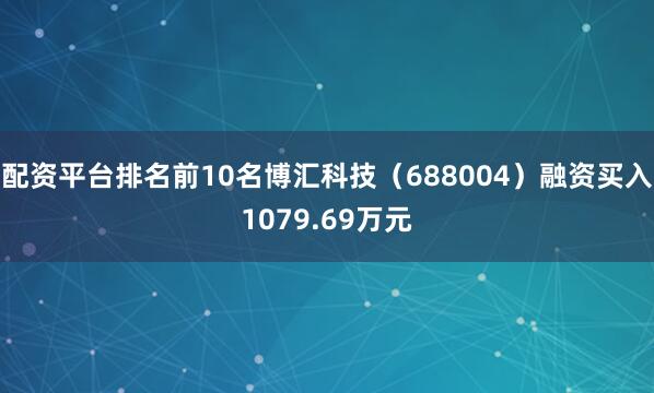 配资平台排名前10名博汇科技（688004）融资买入1079.69万元