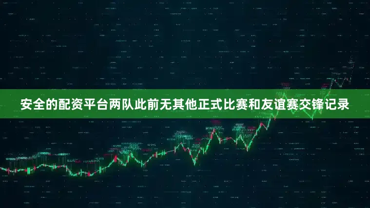 安全的配资平台两队此前无其他正式比赛和友谊赛交锋记录