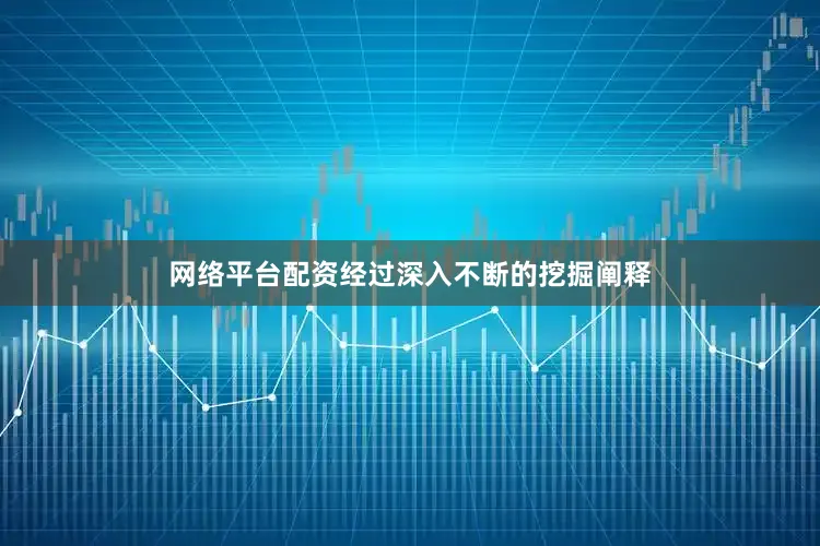 网络平台配资经过深入不断的挖掘阐释
