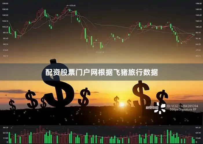 配资股票门户网　　根据飞猪旅行数据