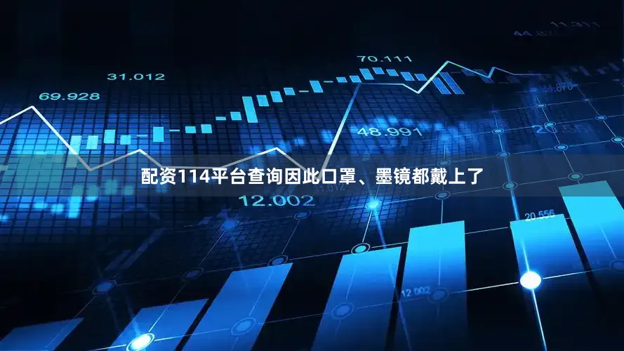 配资114平台查询因此口罩、墨镜都戴上了