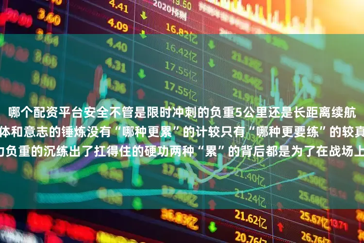 哪个配资平台安全不管是限时冲刺的负重5公里还是长距离续航的半马对官兵们来说都是对身体和意志的锤炼没有“哪种更累”的计较只有“哪种更要练”的较真半马的酸磨出了不松劲的耐力负重的沉练出了扛得住的硬功两种“累”的背后都是为了在战场上多一份底气多一份胜算屏幕前的你觉得哪种运动更累呢？来源：人民空军作者: 徐子明 安家鑫 李月飞 杨明 周子锦发布于：北京市