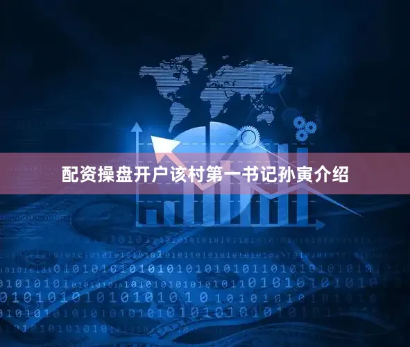 配资操盘开户该村第一书记孙寅介绍