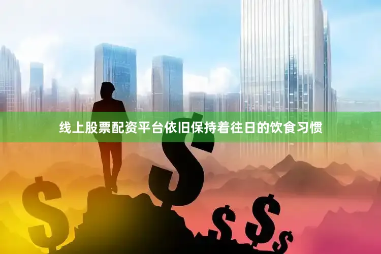 线上股票配资平台依旧保持着往日的饮食习惯