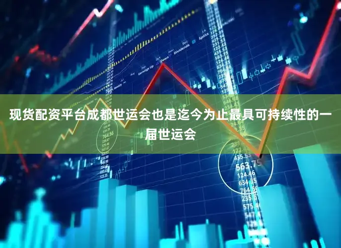 现货配资平台成都世运会也是迄今为止最具可持续性的一届世运会