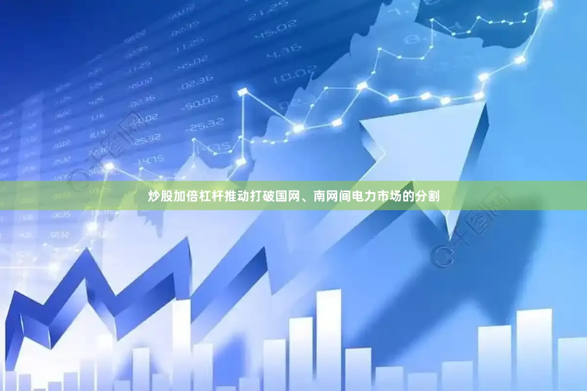 炒股加倍杠杆推动打破国网、南网间电力市场的分割