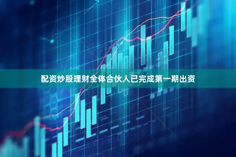 配资炒股理财全体合伙人已完成第一期出资