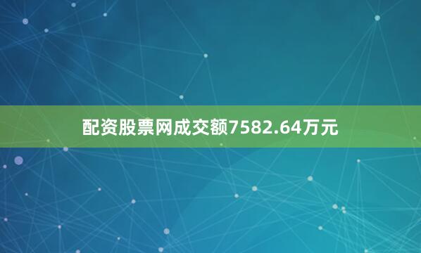 配资股票网成交额7582.64万元