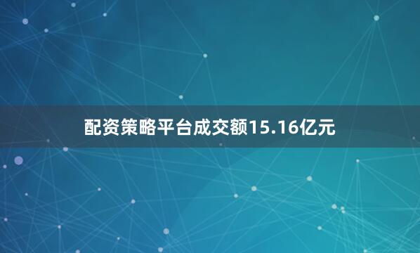 配资策略平台成交额15.16亿元