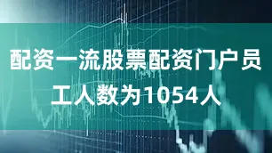配资一流股票配资门户员工人数为1054人