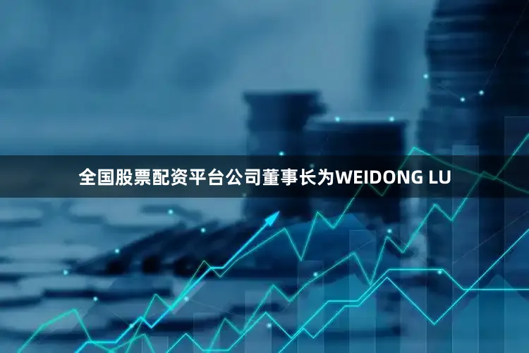 全国股票配资平台公司董事长为WEIDONG LU