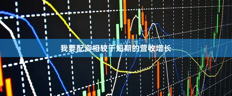 我要配资相较于短期的营收增长