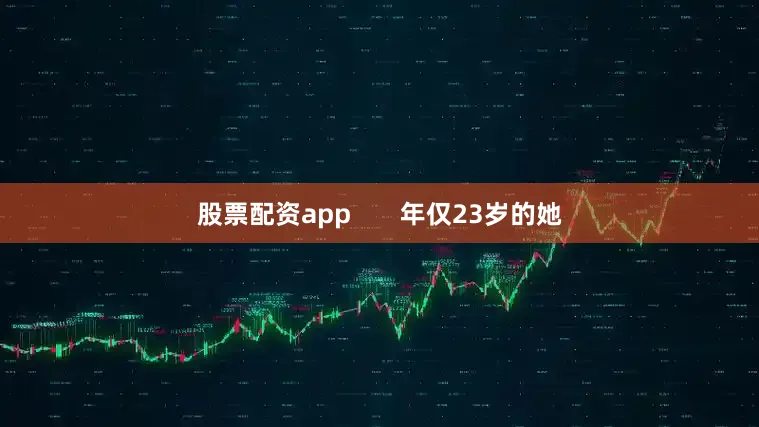 股票配资app       年仅23岁的她