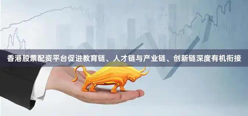 香港股票配资平台促进教育链、人才链与产业链、创新链深度有机衔接