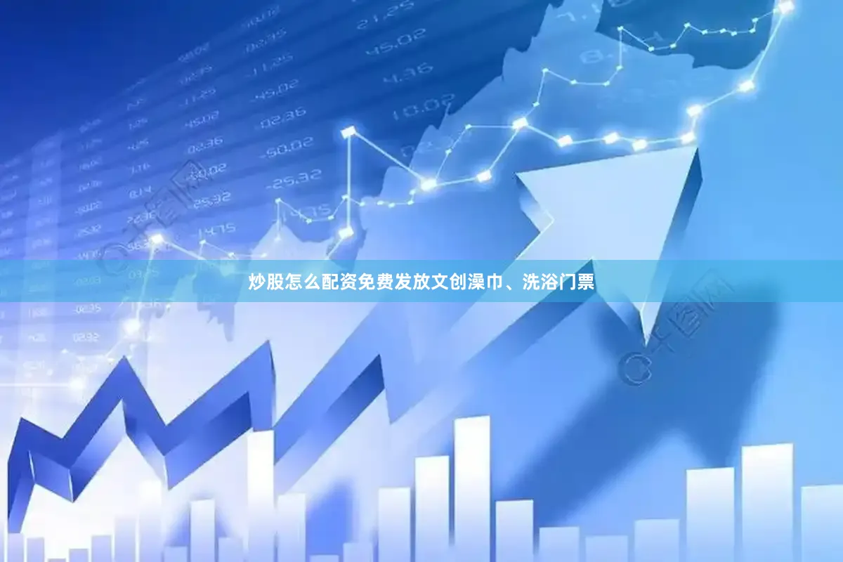炒股怎么配资免费发放文创澡巾、洗浴门票