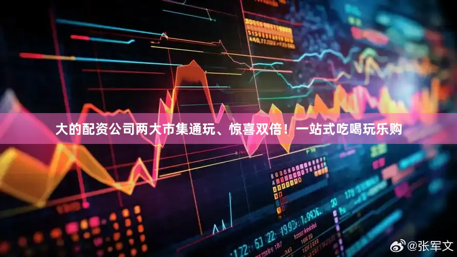 大的配资公司两大市集通玩、惊喜双倍！一站式吃喝玩乐购