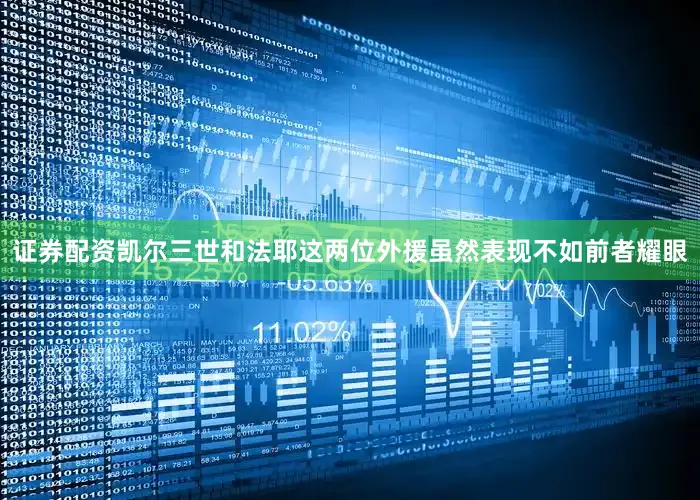 证券配资凯尔三世和法耶这两位外援虽然表现不如前者耀眼