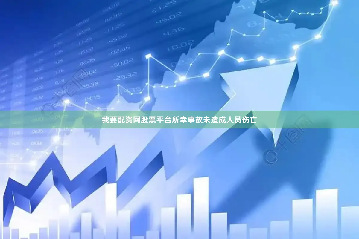 我要配资网股票平台所幸事故未造成人员伤亡