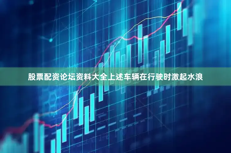 股票配资论坛资料大全上述车辆在行驶时激起水浪